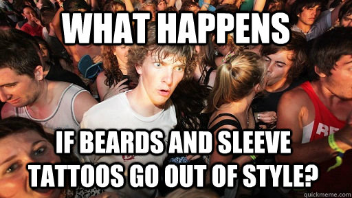 what happens if beards and sleeve tattoos go out of style - Sudden Clarity Clarence
