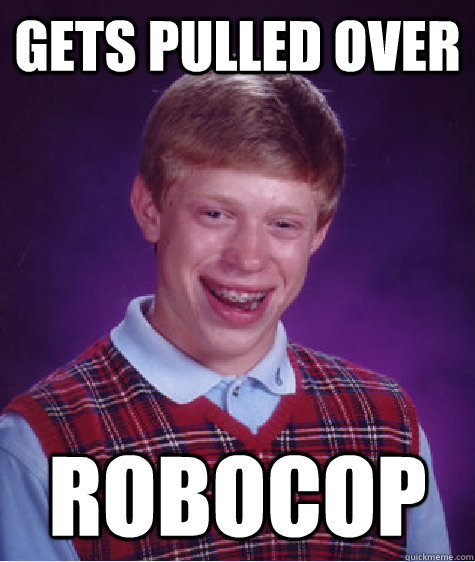gets pulled over robocop - Bad Luck Brian