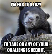 im far too lazy to take on any of your challenges reddit - Confession bear