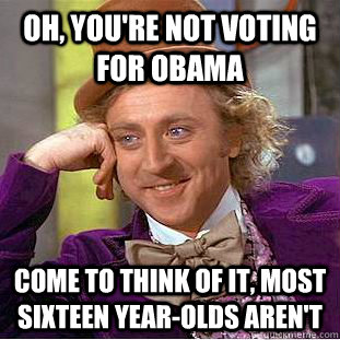 oh youre not voting for obama come to think of it most s - Condescending Wonka