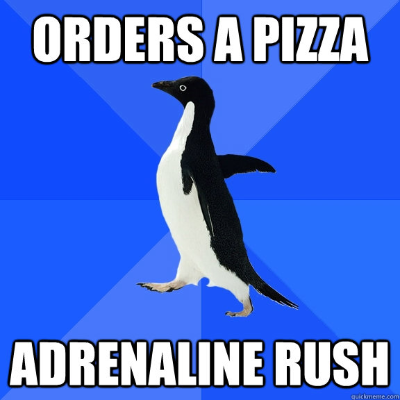 orders a pizza adrenaline rush - Socially Awkward Penguin