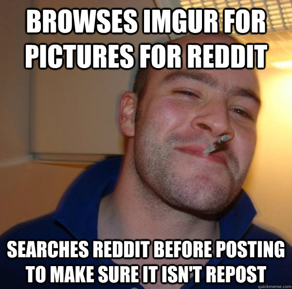 browses imgur for pictures for reddit searches reddit before - Good Guy Greg