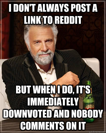 i dont always post a link to reddit but when i do its imm - The Most Interesting Man In The World