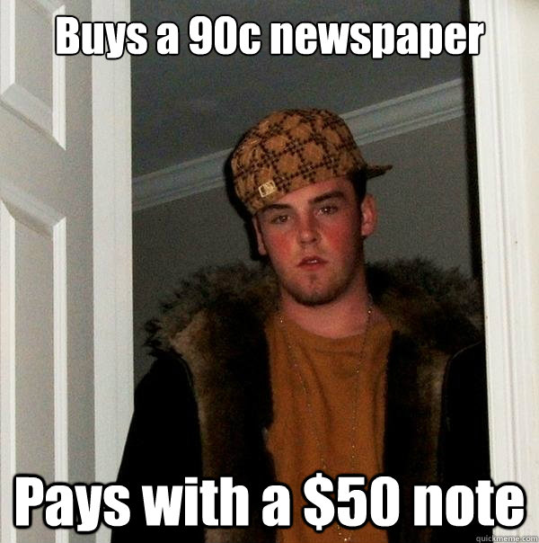 buys a 90c newspaper pays with a 50 note - Scumbag Steve