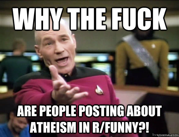 why the fuck are people posting about atheism in rfunny - Annoyed Picard HD
