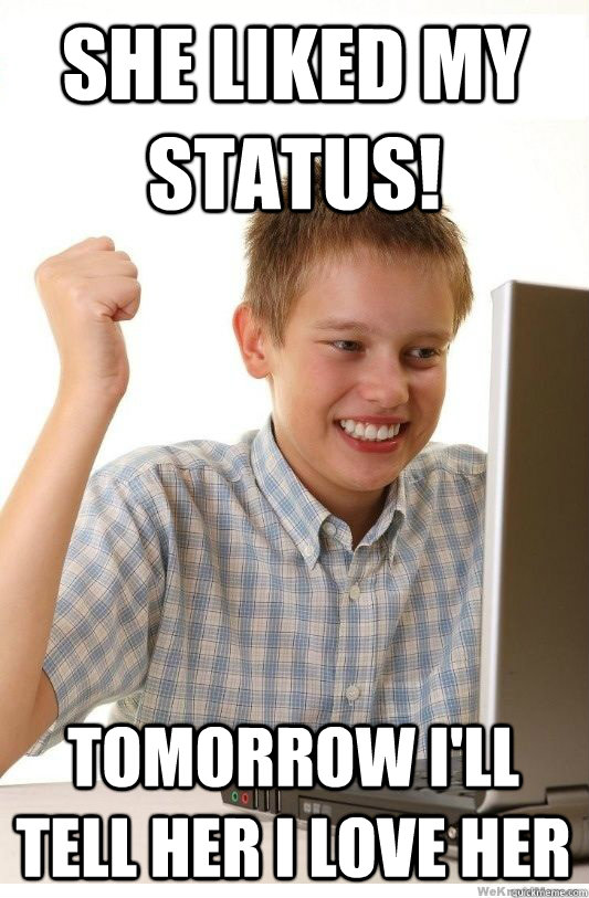 she liked my status tomorrow ill tell her i love her - First Day On Internet Kid