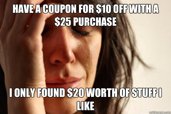 have a coupon for 10 off with a 25 purchase i only found - First World Problems