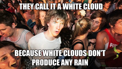 they call it a white cloud because white clouds dont produc - Sudden Clarity Clarence