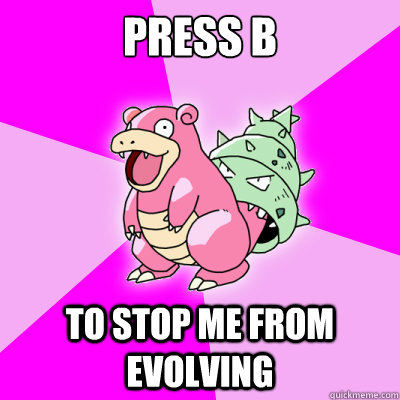 press b to stop me from evolving -