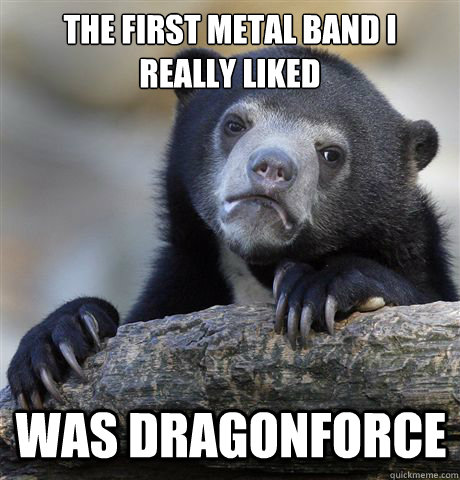 the first metal band i really liked was dragonforce - Confession Bear