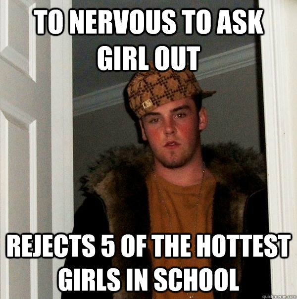 to nervous to ask girl out rejects 5 of the hottest girls in - Scumbag Steve