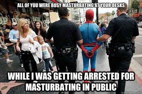 all of you were busy masturbating at your desks while i was - arrested spidey