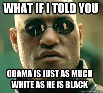 what if i told you obama is just as much white as he is blac - Matrix Morpheus