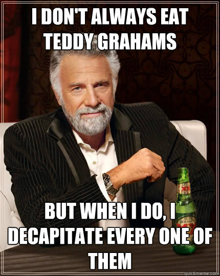 i dont always eat teddy grahams but when i do i decapitate - The Most Interesting Man In The World