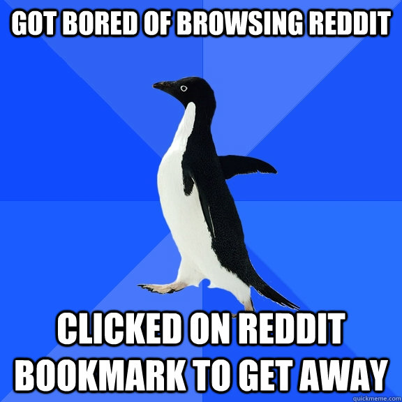 got bored of browsing reddit clicked on reddit bookmark to g - Socially Awkward Penguin