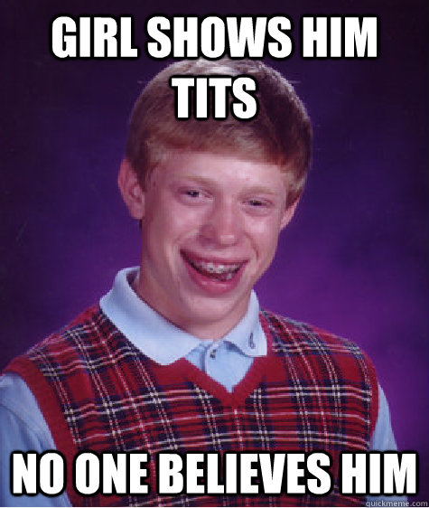 girl shows him tits no one believes him - Bad Luck Brian