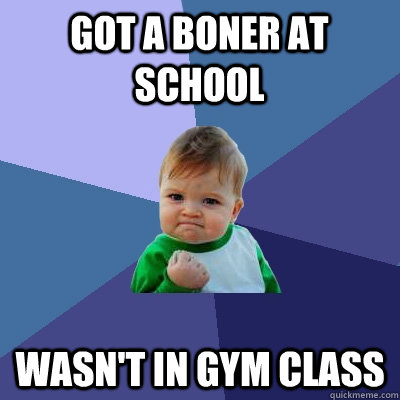 got a boner at school wasnt in gym class - Success Kid