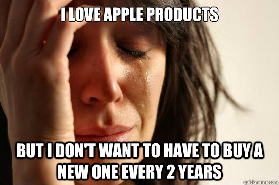 i love apple products but i dont want to have to buy a new - First World Problems