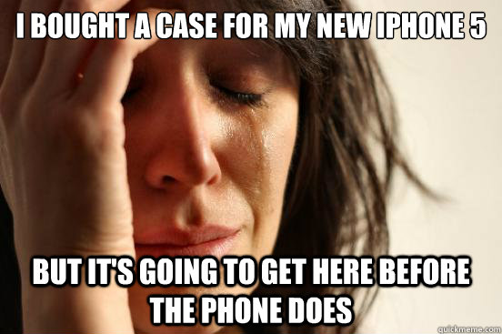 i bought a case for my new iphone 5 but its going to get he - First World Problems