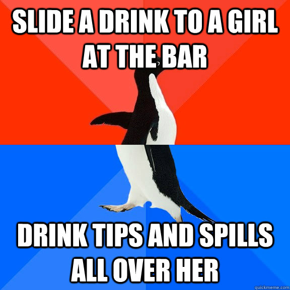 slide a drink to a girl at the bar drink tips and spills all - Socially Awesome Awkward Penguin