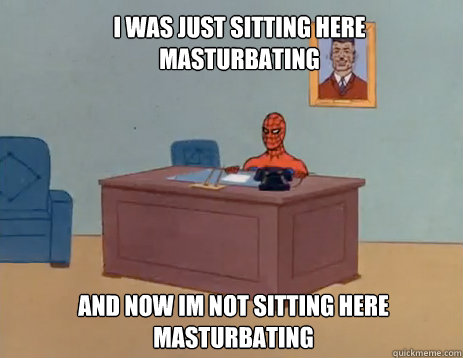 i was just sitting here masturbating and now im not sitting - masturbating spiderman