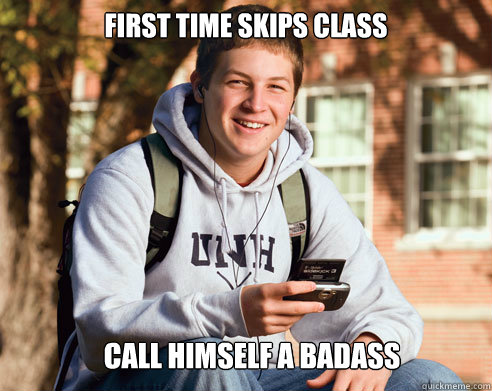 first time skips class call himself a badass - College Freshman