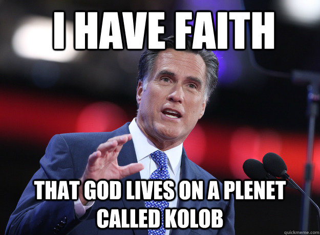 i have faith that god lives on a plenet called kolob - Relatable Mitt Romney