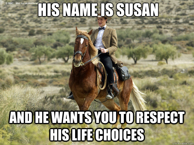 his name is susan and he wants you to respect his life choic -