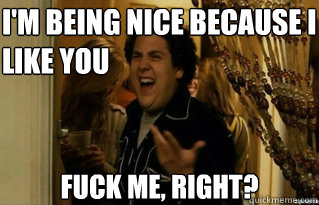 im being nice because i like you fuck me right - Fuck Me Right