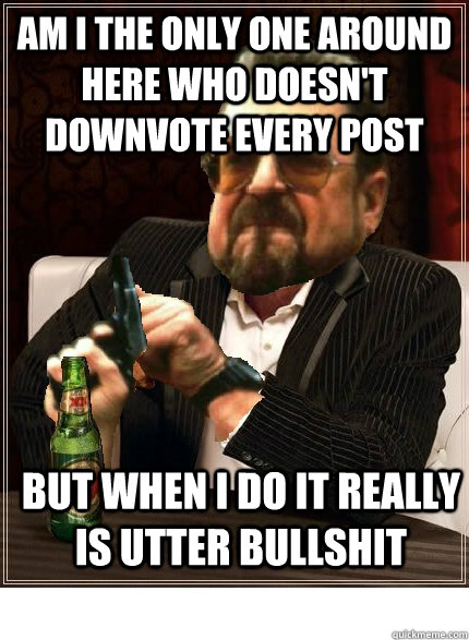 am i the only one around here who doesnt downvote every pos - All the downvotes