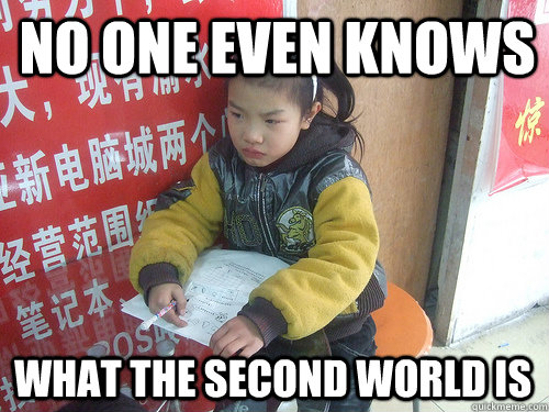 no one even knows what the second world is - Second World Problems