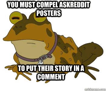 you must compel askreddit posters to put their story in a co - animated hypnotoad