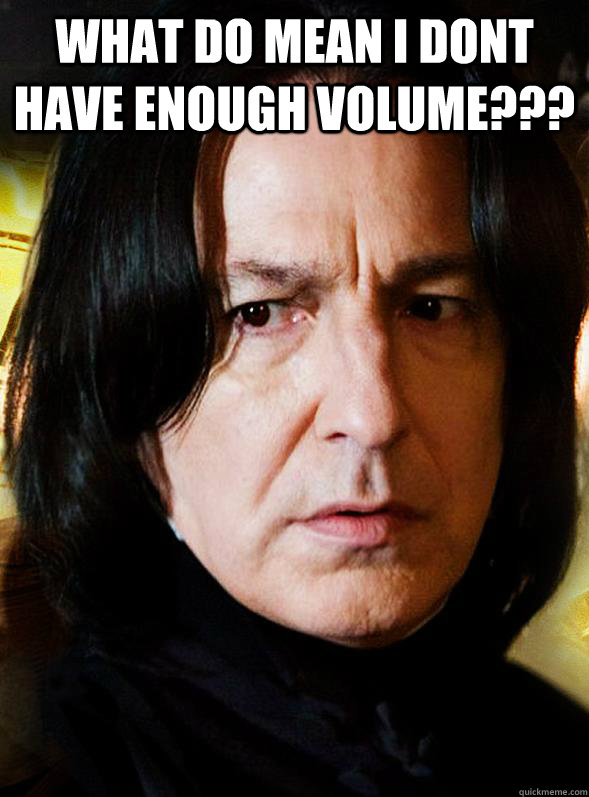what do mean i dont have enough volume - Sensitive Snape