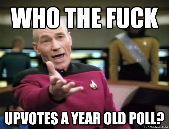 who the fuck upvotes a year old poll - Annoyed Picard HD