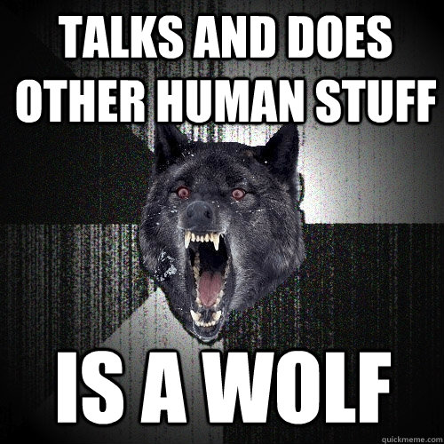 talks and does other human stuff is a wolf - Insanity Wolf