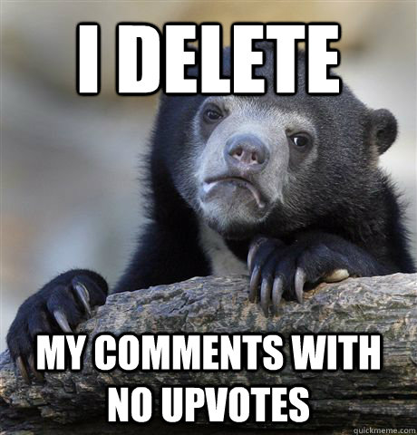 i delete my comments with no upvotes - Confession Bear