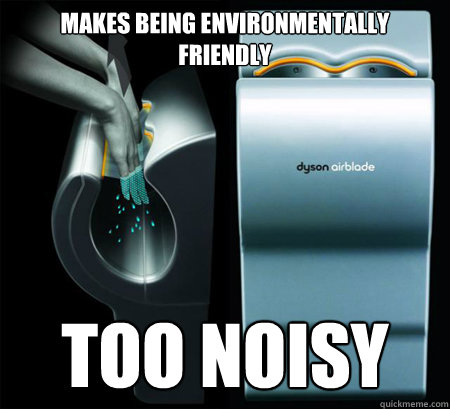 makes being environmentally friendly too noisy - Good Guy Dyson