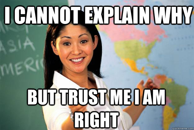 i cannot explain why but trust me i am right - Unhelpful High School Teacher