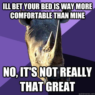 ill bet your bed is way more comfortable than mine no its - Sexually Oblivious Rhino