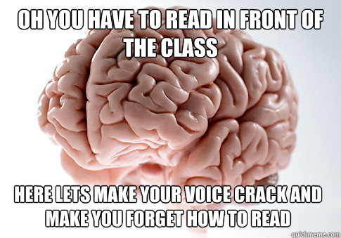 oh you have to read in front of the class here lets make yo - Scumbag Brain