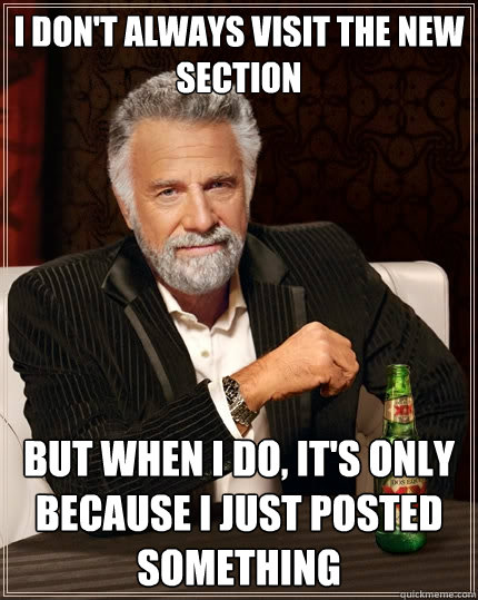 i dont always visit the new section but when i do its onl - The Most Interesting Man In The World