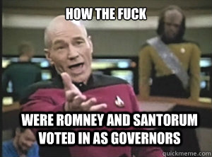 how the fuck were romney and santorum voted in as governors - Annoyed Picard