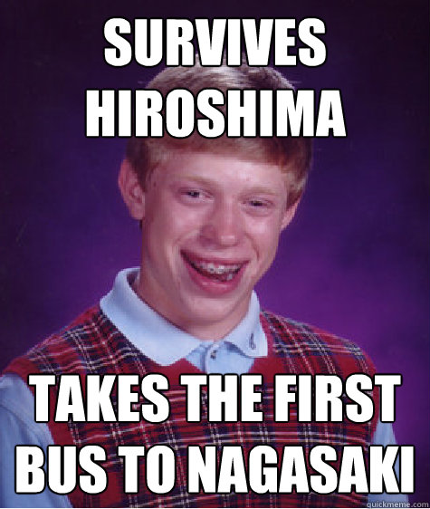 survives hiroshima takes the first bus to nagasaki - Bad Luck Brian