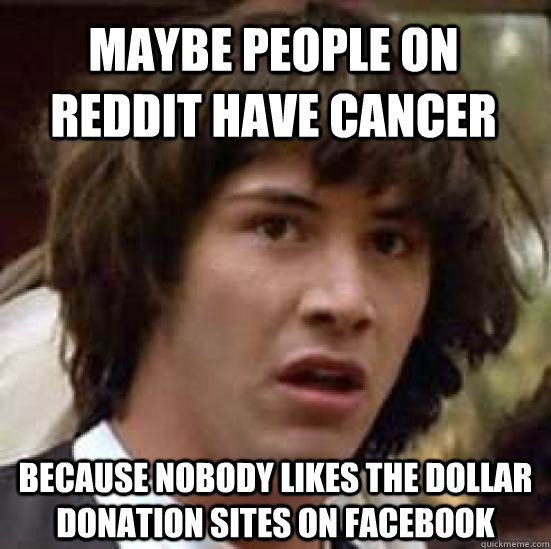 maybe people on reddit have cancer because nobody likes the - conspiracy keanu