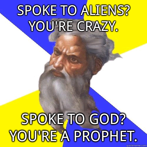 Spoke to aliens Youre crazy Spoke to God Youre a prophet - Advice God