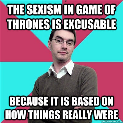 the sexism in game of thrones is excusable because it is bas - Privilege Denying Dude