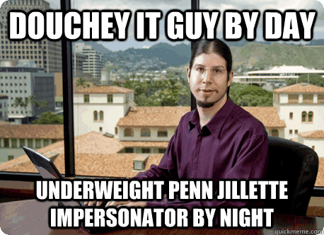 douchey it guy by day underweight penn jillette impersonator - Your Douchey IT guy