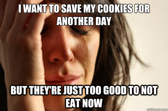 i want to save my cookies for another day but theyre just t - First World Problems