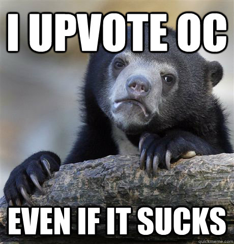 i upvote oc even if it sucks - Confession Bear