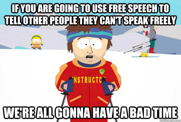 if you are going to use free speech to tell other people the - Super Cool Ski Instructor